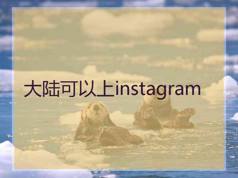 大陆可以上instagram