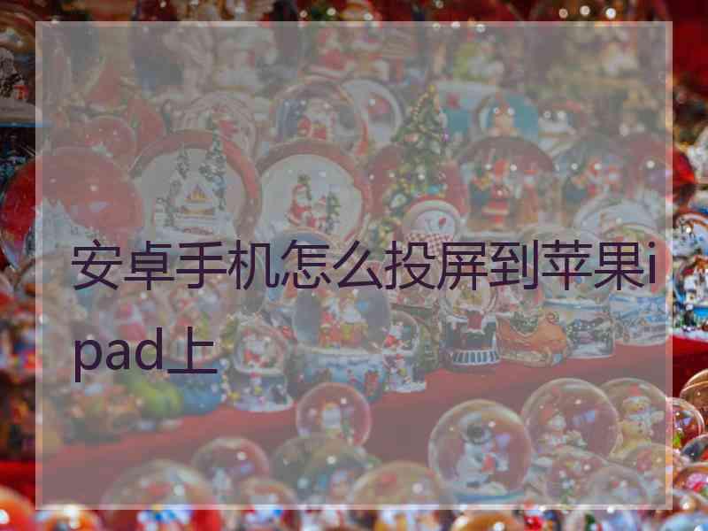 安卓手机怎么投屏到苹果ipad上