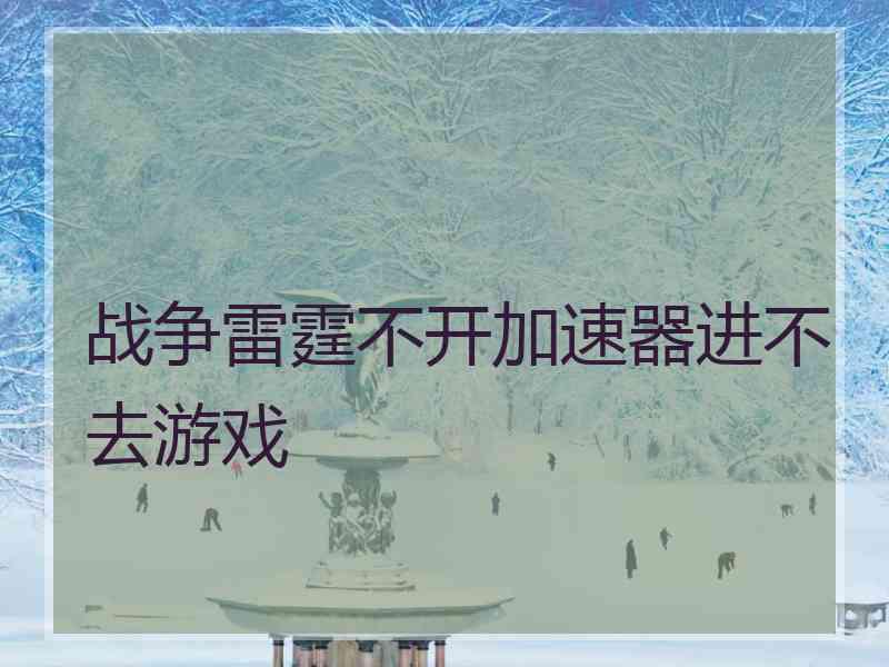 战争雷霆不开加速器进不去游戏