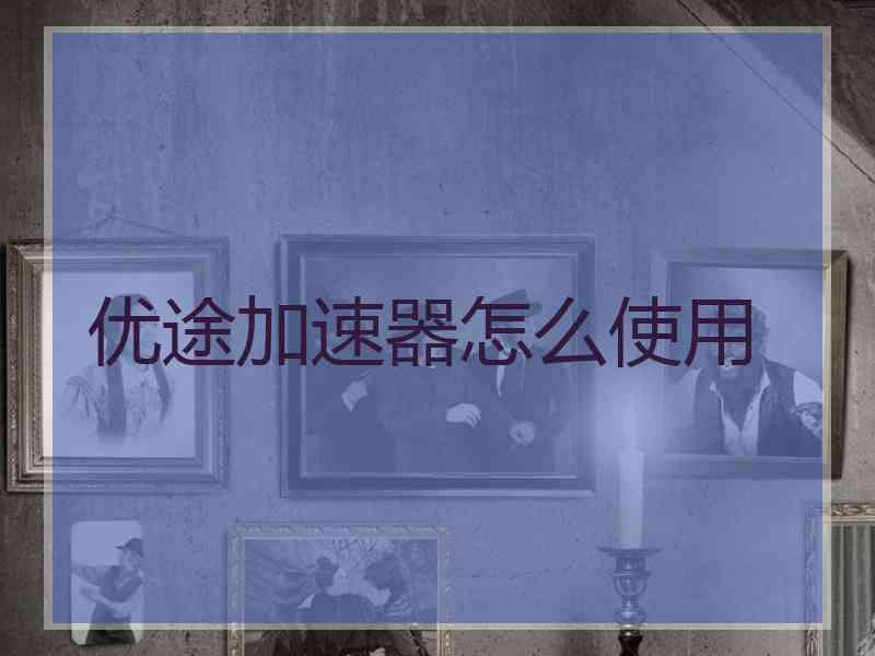 优途加速器怎么使用