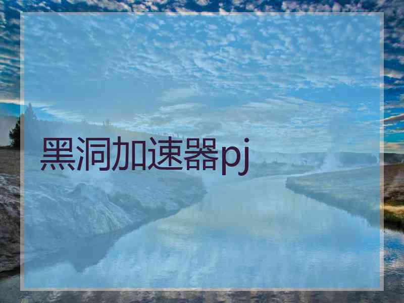 黑洞加速器pj