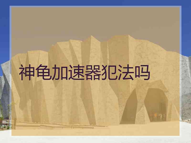 神龟加速器犯法吗