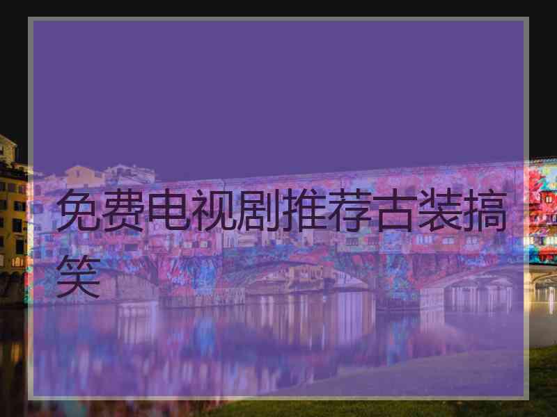免费电视剧推荐古装搞笑