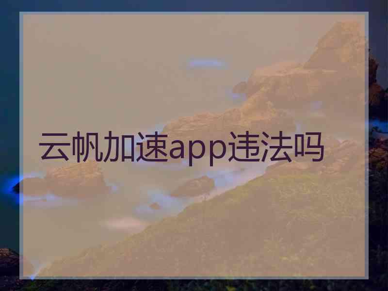 云帆加速app违法吗