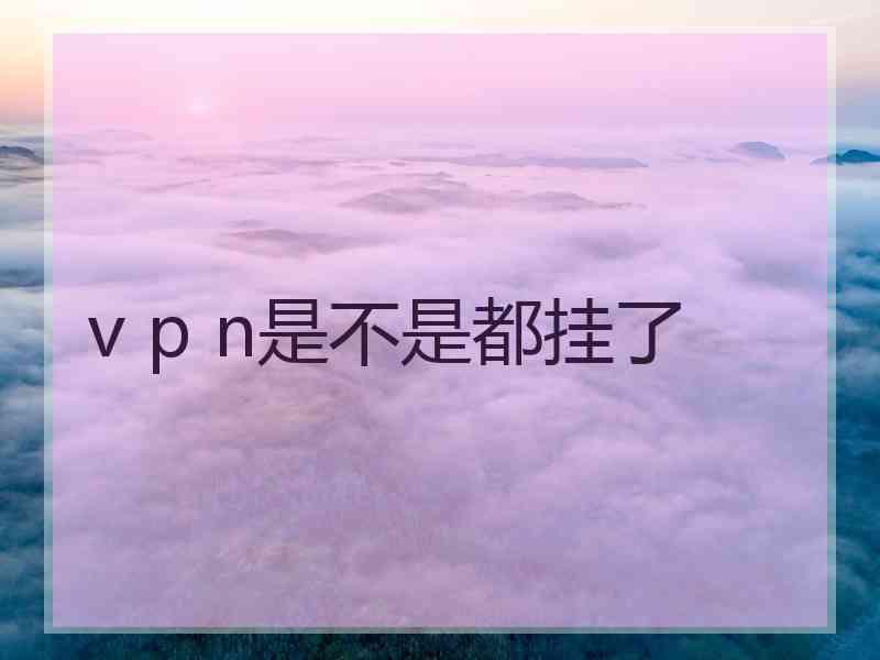 v p n是不是都挂了