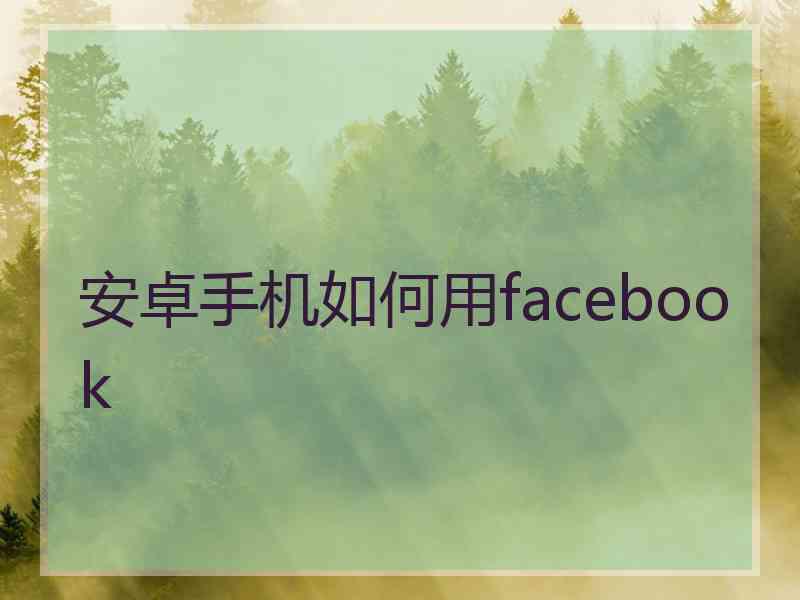 安卓手机如何用facebook