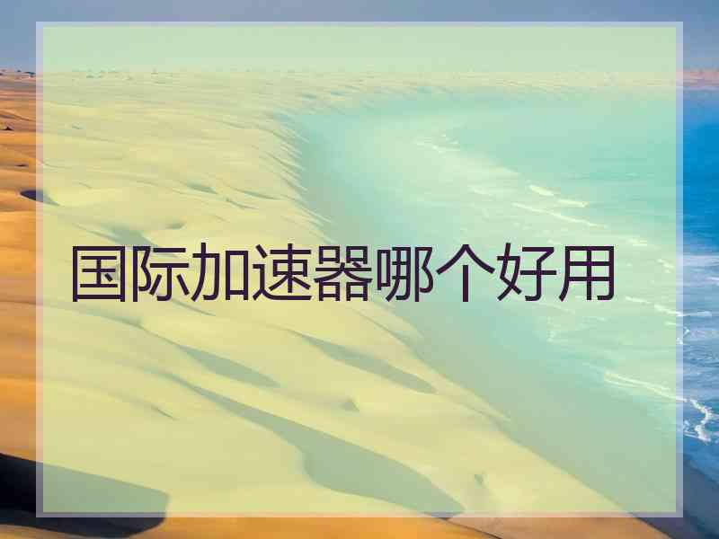 国际加速器哪个好用