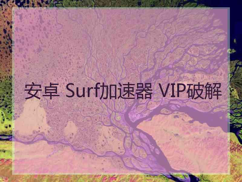 安卓 Surf加速器 VIP破解