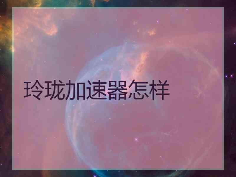 玲珑加速器怎样