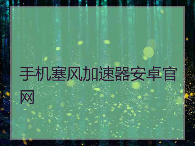 手机塞风加速器安卓官网