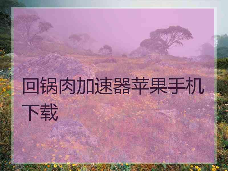 回锅肉加速器苹果手机下载