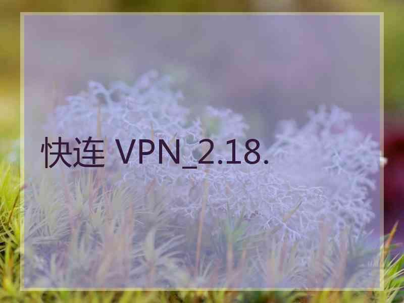 快连 VPN_2.18.