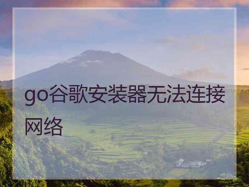 go谷歌安装器无法连接网络