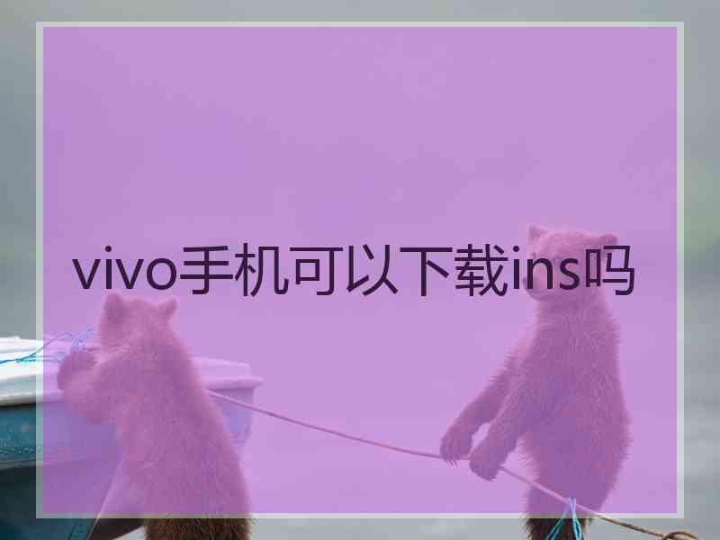 vivo手机可以下载ins吗