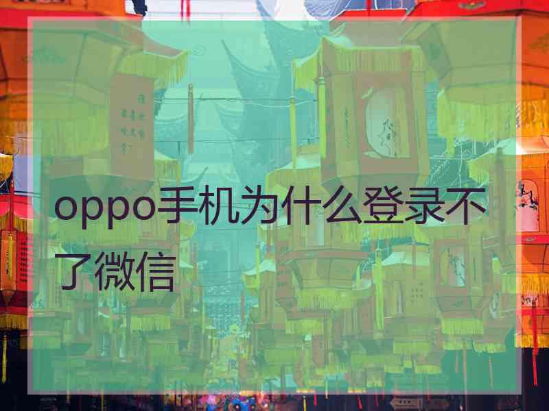 oppo手机为什么登录不了微信