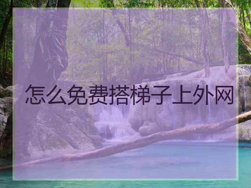 怎么免费搭梯子上外网