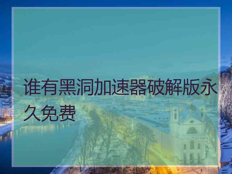 谁有黑洞加速器破解版永久免费