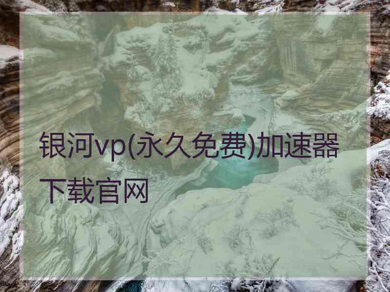 银河vp(永久免费)加速器下载官网