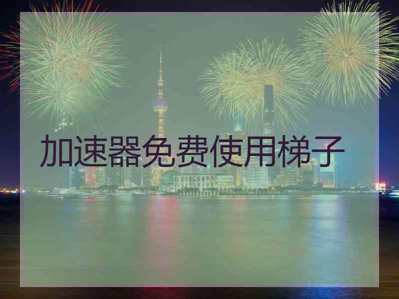 加速器免费使用梯子