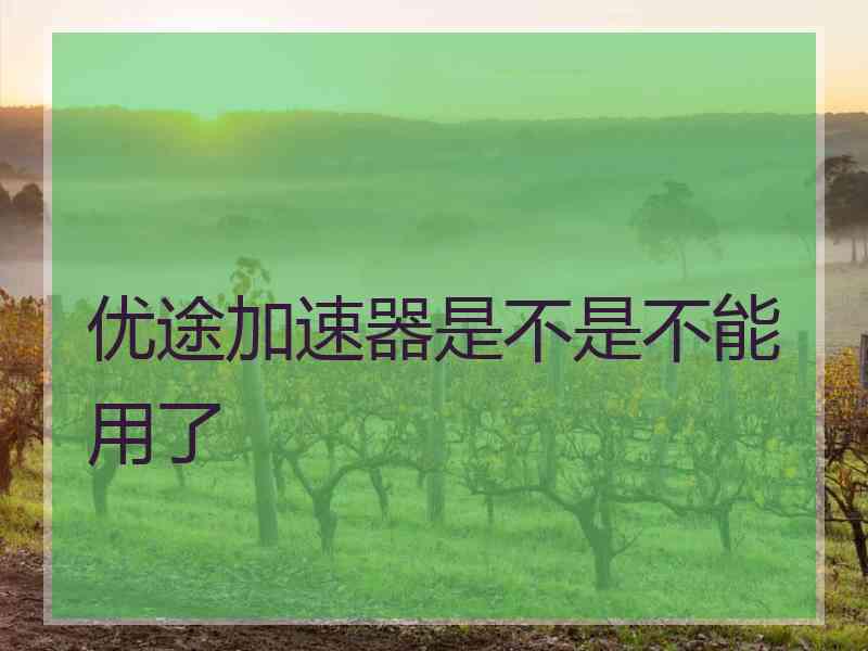 优途加速器是不是不能用了