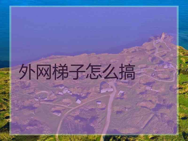 外网梯子怎么搞