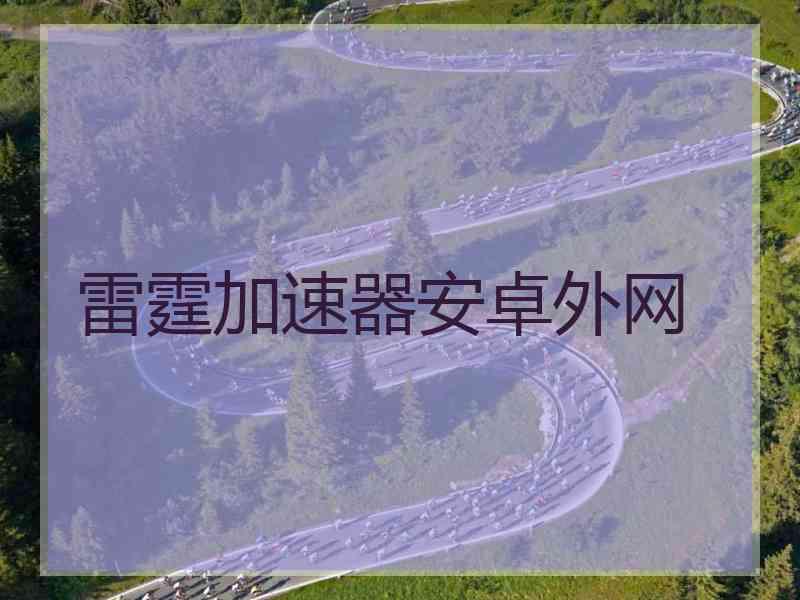 雷霆加速器安卓外网