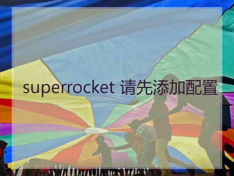 superrocket 请先添加配置
