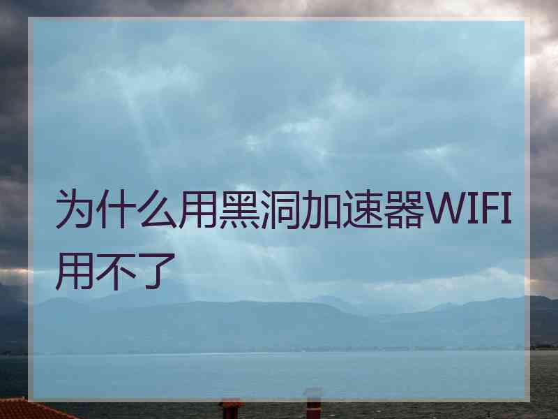 为什么用黑洞加速器WIFI用不了