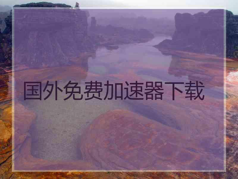 国外免费加速器下载