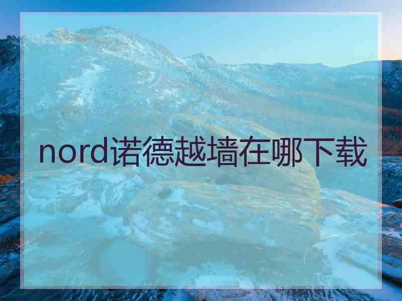nord诺德越墙在哪下载