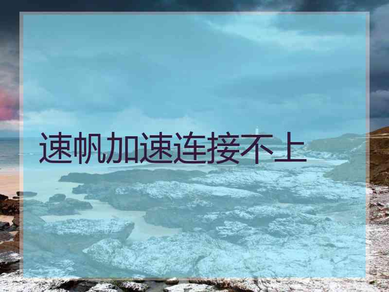 速帆加速连接不上