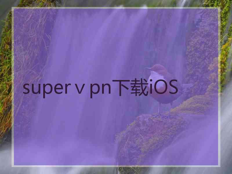 superⅴpn下载iOS