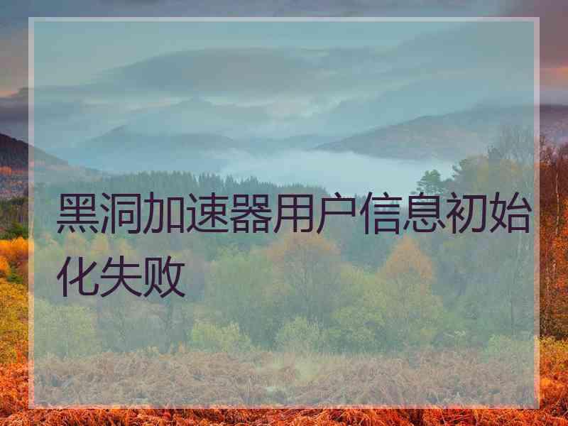 黑洞加速器用户信息初始化失败
