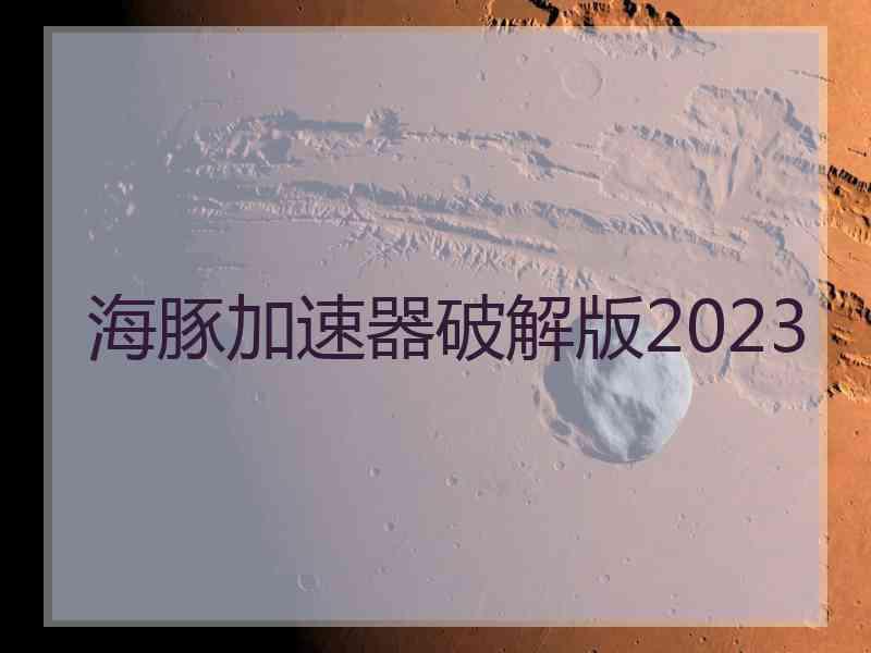 海豚加速器破解版2023