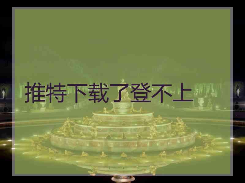 推特下载了登不上