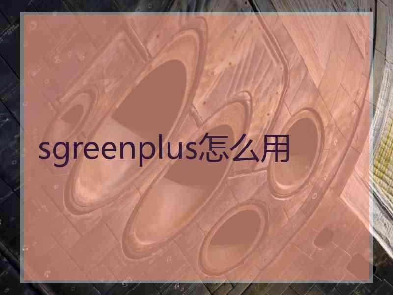 sgreenplus怎么用