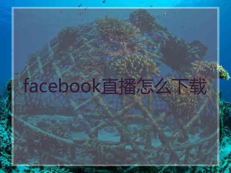 facebook直播怎么下载