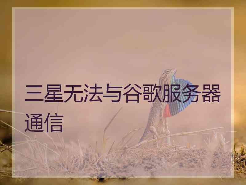三星无法与谷歌服务器通信