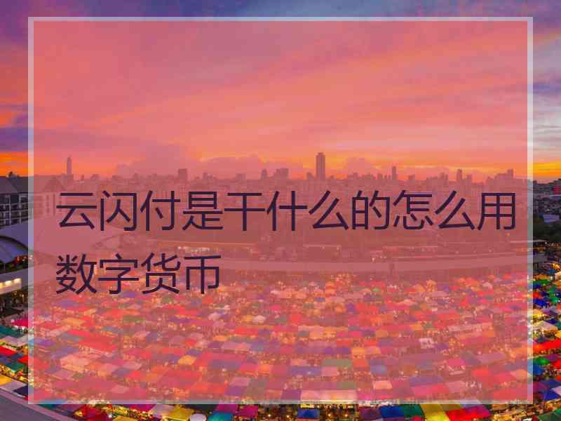 云闪付是干什么的怎么用数字货币