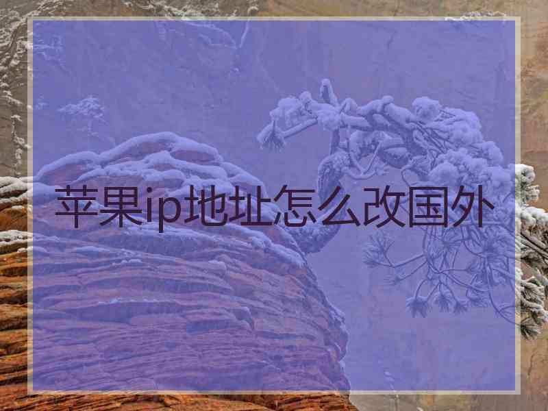 苹果ip地址怎么改国外