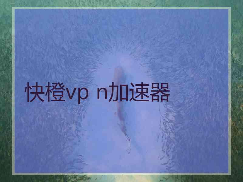 快橙vp n加速器
