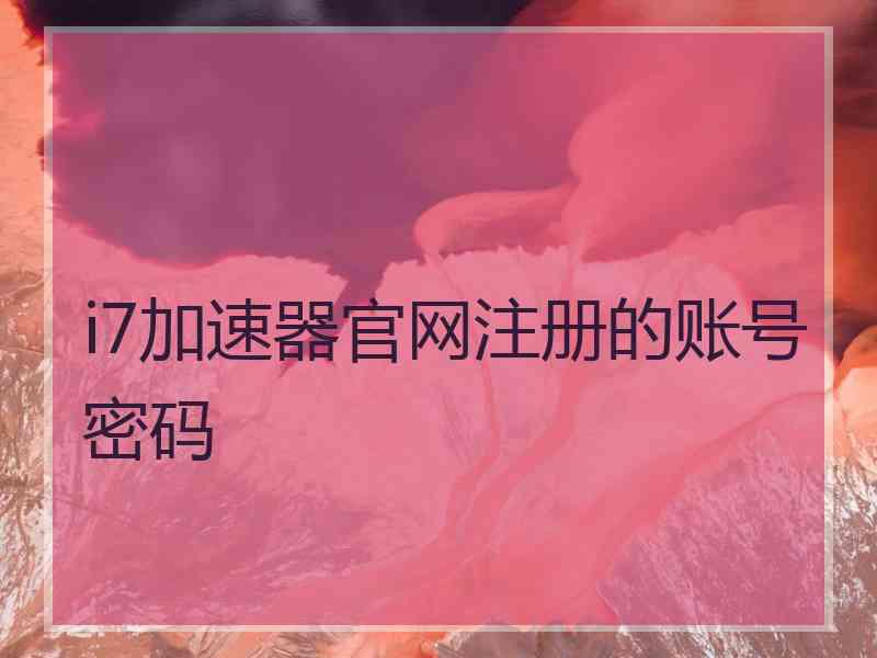 i7加速器官网注册的账号密码
