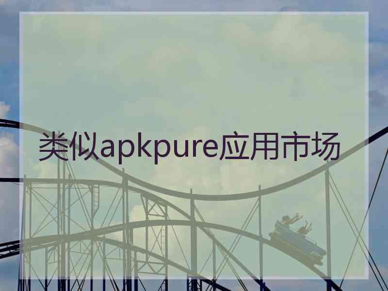类似apkpure应用市场