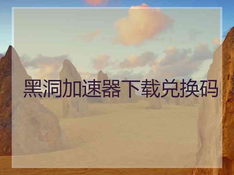 黑洞加速器下载兑换码