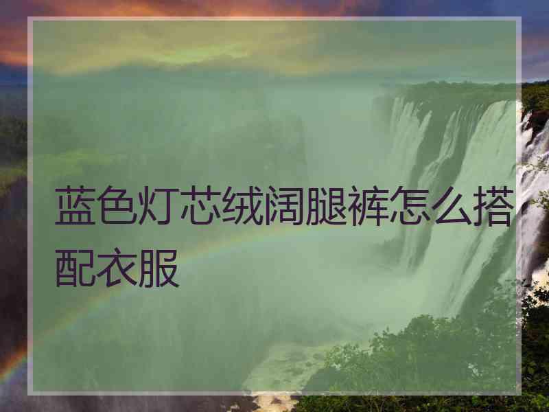 蓝色灯芯绒阔腿裤怎么搭配衣服
