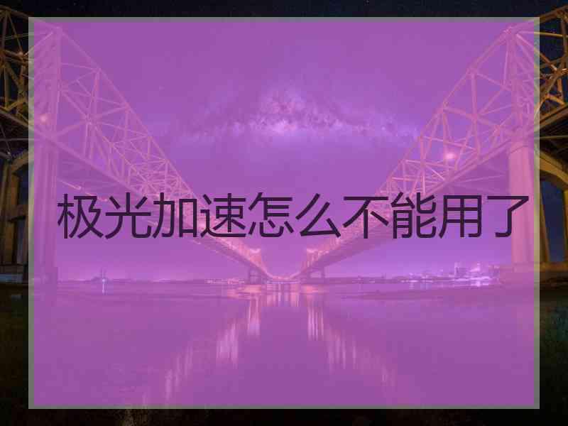 极光加速怎么不能用了