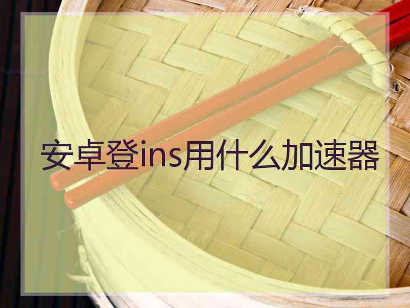 安卓登ins用什么加速器