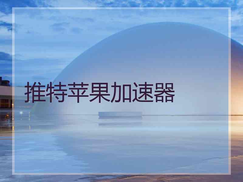 推特苹果加速器