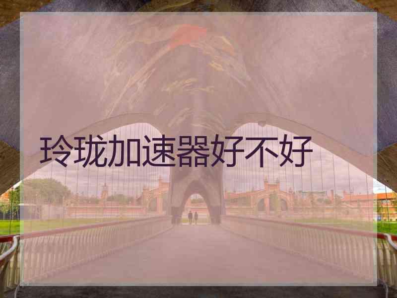 玲珑加速器好不好
