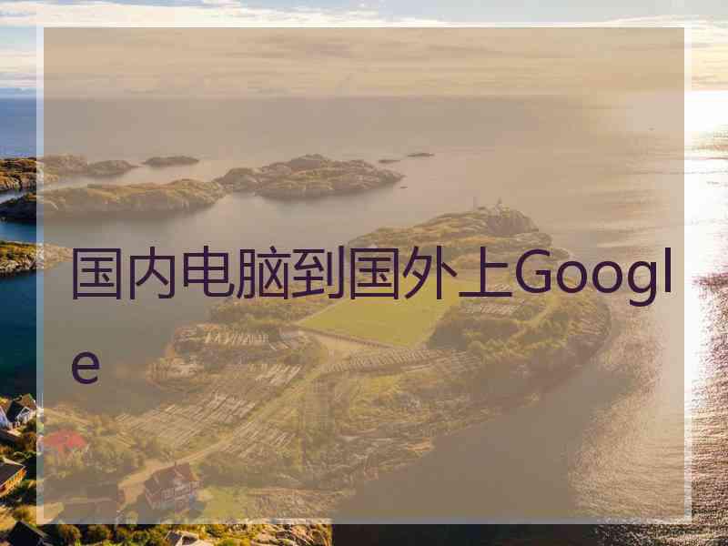 国内电脑到国外上Google